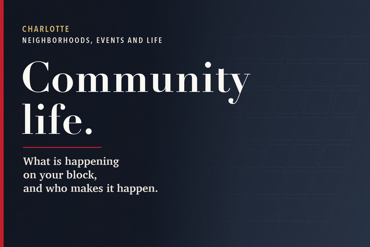 Charlotte Mercury graphic. The words Community life. in large white type on a dark navy background, above the line: What is happening on your block, and who makes it happen.