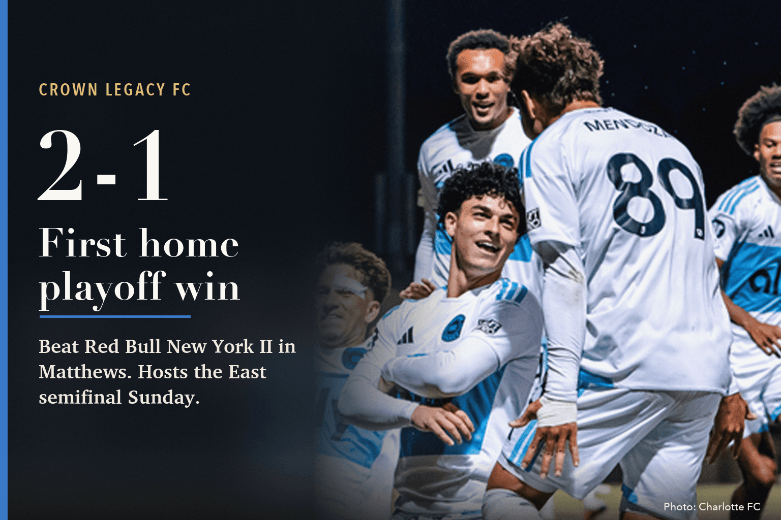 Card reading Crown Legacy FC, 2-1, first home playoff win, beat Red Bull New York II in Matthews, hosts the East semifinal Sunday, beside a photo of Crown Legacy players celebrating a goal