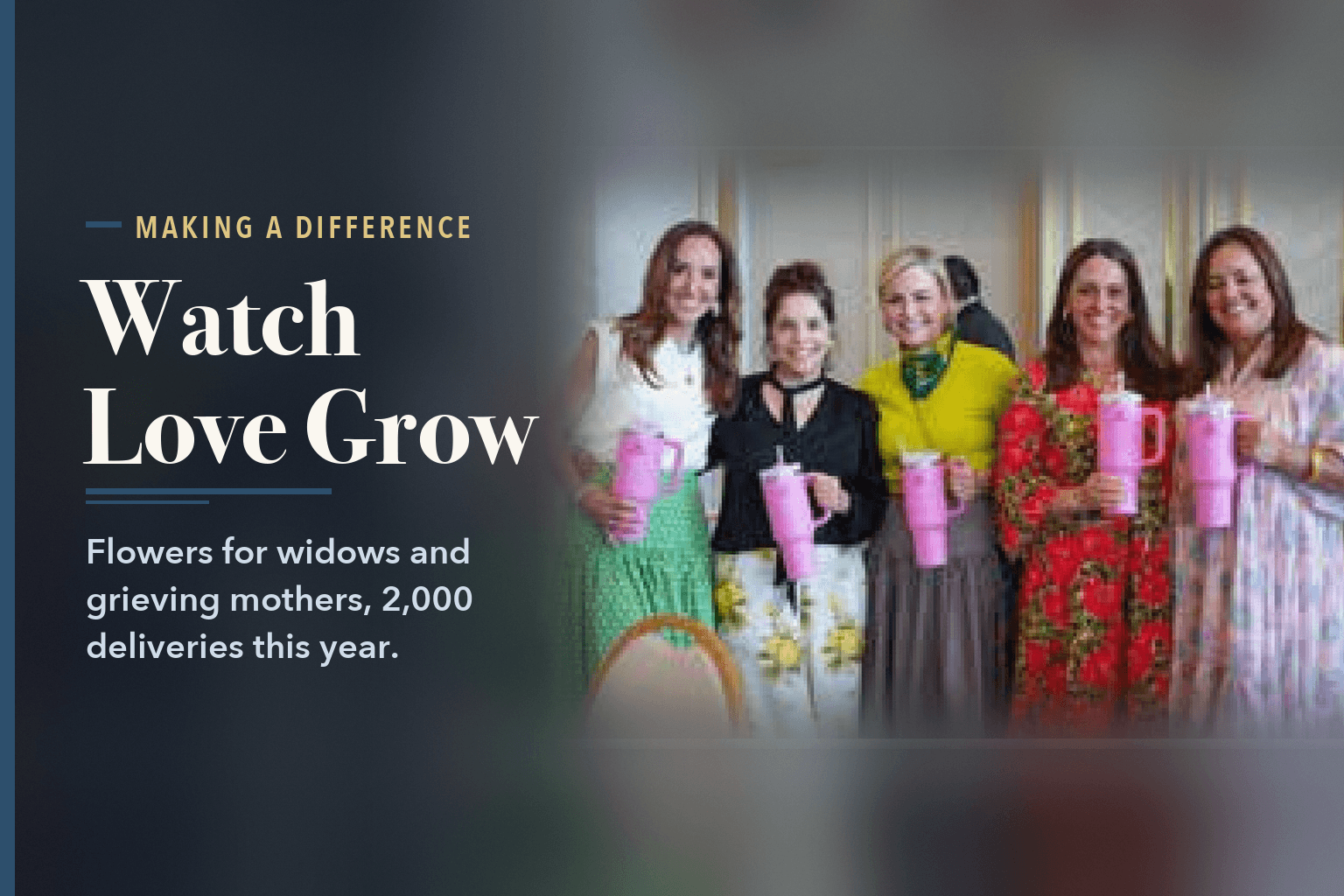 Five guests at the luncheon holding pink tumblers, beside the words Watch Love Grow Delivers Flowers to Widows and Mothers.